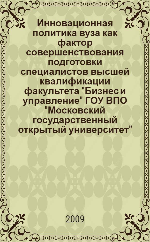 Инновационная политика вуза как фактор совершенствования подготовки специалистов высшей квалификации факультета "Бизнес и управление" ГОУ ВПО "Московский государственный открытый университет" : сборник научных трудов по материалам научно-методической конференции