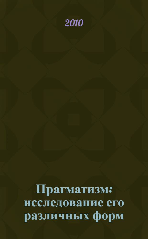 Прагматизм : исследование его различных форм: англо-американских, французских, итальянских, и его религиозного значения