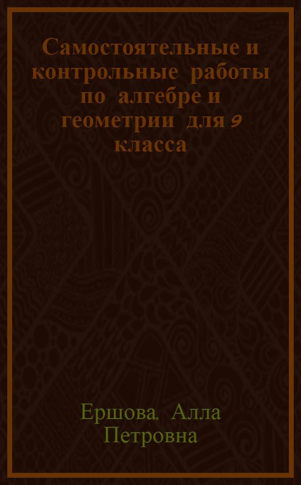 Самостоятельные и контрольные работы по алгебре и геометрии для 9 класса : учебное пособие для общеобразовательных учреждений