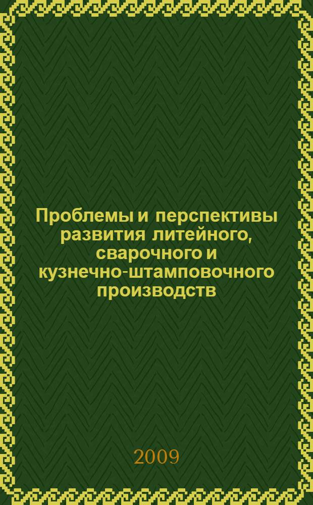 Проблемы и перспективы развития литейного, сварочного и кузнечно-штамповочного производств : сборник научных трудов X международной научно-практической конференции
