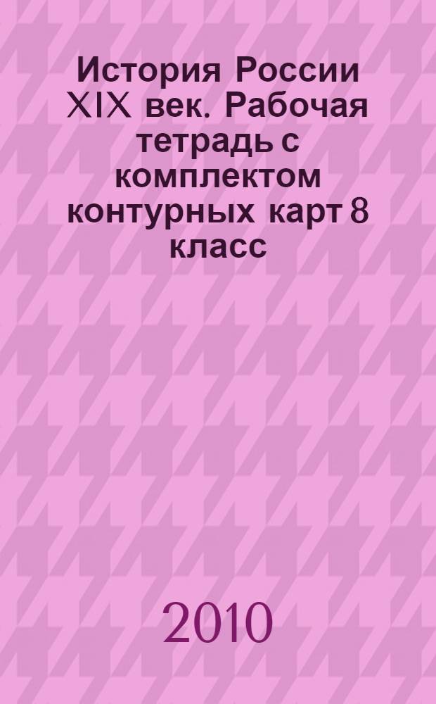 История России XIX век. Рабочая тетрадь с комплектом контурных карт 8 класс