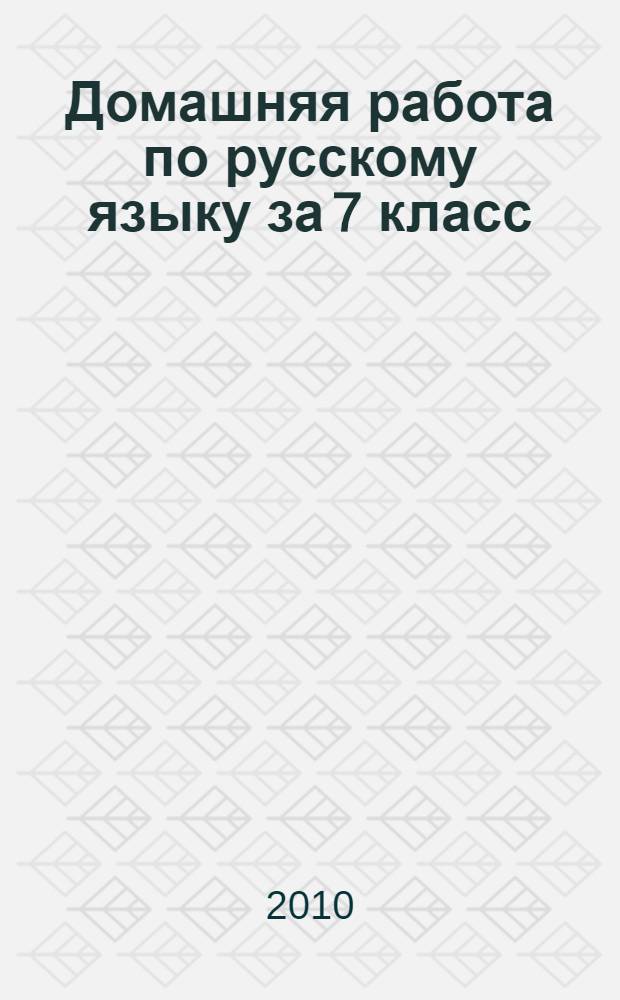 Домашняя работа по русскому языку за 7 класс : к учебнику "Русский язык. 7 класс: учеб. для общеобразоват. учреждений / М.Т. Баранов, Т.А. Ладыженская, Л.А. Тростенцова и др.; науч. ред. Н.М. Шанский. - М.: Просвещение, 2000; М.: Просвещение, 2009" : учебно-методическое пособие
