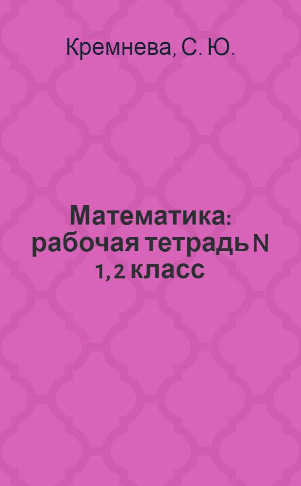 Математика: рабочая тетрадь N 1, 2 класс: к учебнику М.И. Моро, С.И. Волковой, С.В. Степановой "Математика: учеб для 2 кл. нач. шк. В 2 ч." (М.: Просвещение)