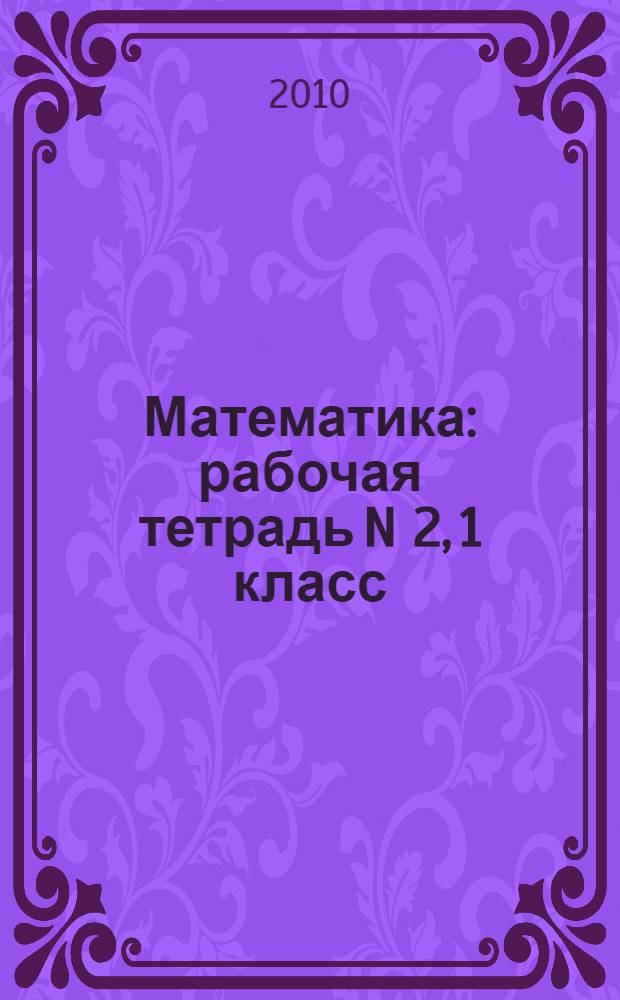 Математика: рабочая тетрадь N 2, 1 класс: к учебнику М.И. Моро, С.И. Волковой, С.В. Степановой "Математика: учеб для 1 кл. нач. шк. В 4 ч." (М.: Просвещение, ОАО "Московские учебники")