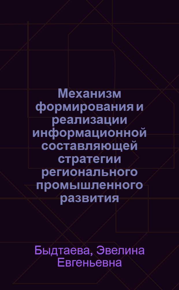 Механизм формирования и реализации информационной составляющей стратегии регионального промышленного развития (теория, методология, опыт) : монография