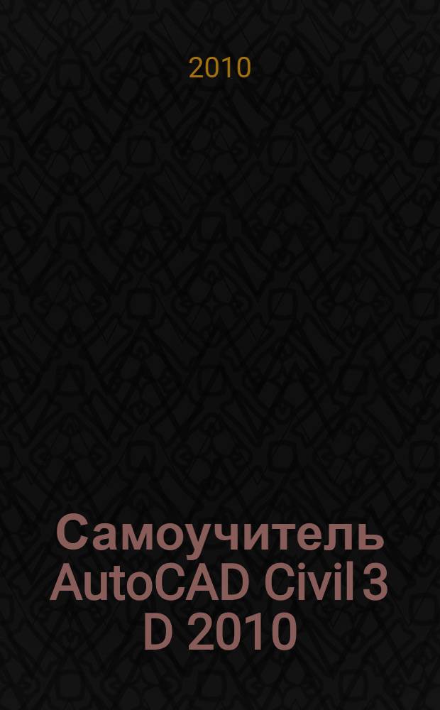 Самоучитель AutoCAD Civil 3 D 2010 : автоматизация работы с помощью шаблонов и стилей; управление проектами с помощью системы Autoesk Vault; создание, редактирование и анализ поверхностей; настройка, импорт и анализ данных съемки; моделирование линейных сооружений: трасс коридоров трубопроводных сетей; построение площадных объектов: участков, объектов профилирования