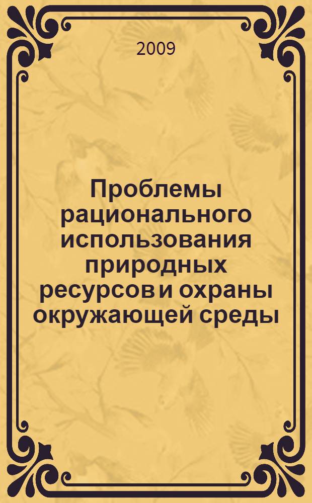 Проблемы рационального использования природных ресурсов и охраны окружающей среды (экологические и правовые аспекты) : материалы Всероссийской научно-практической конференции, 22-24 апреля 2009 года
