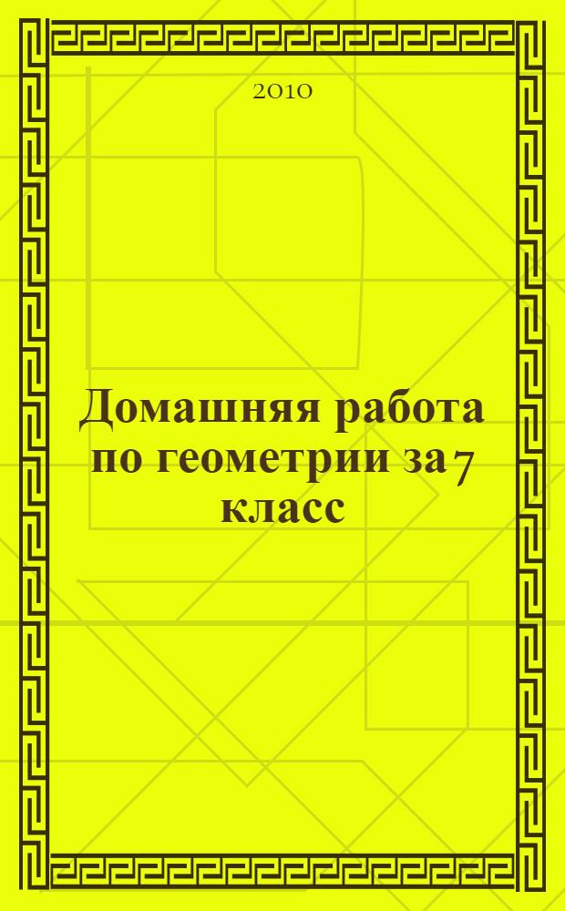 Домашняя работа по геометрии за 7 класс : с задачами повышенной трудности : к учебнику "Геометрия. 7-9: учеб. для общеобразоват. учреждений / Л.С. Атанасян, В.Ф. Бутузов, С.Б. Кадомцев и др..- 19-е изд.- М.: Просвещение, 2009" : учебно-методическое пособие