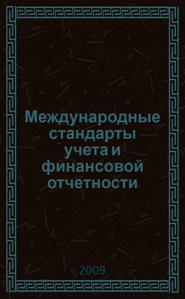 Международные стандарты учета и финансовой отчетности : учебное пособие : для студентов вузов, обучающихся по специальностям 080109 "Бухгалтерский учет, анализ и аудит", 080105 "Фининсы и кредит"