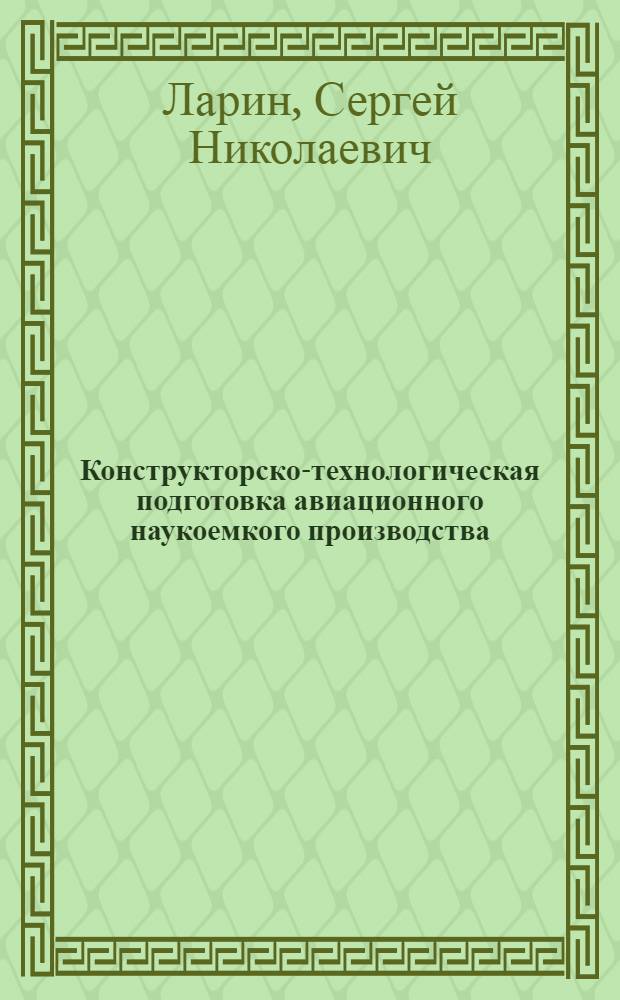 Конструкторско-технологическая подготовка авиационного наукоемкого производства : учебное пособие по дисциплине "Конструкторско-технологическая подготовка производства" для студентов специальности 08050765 "Менеджмент организации"