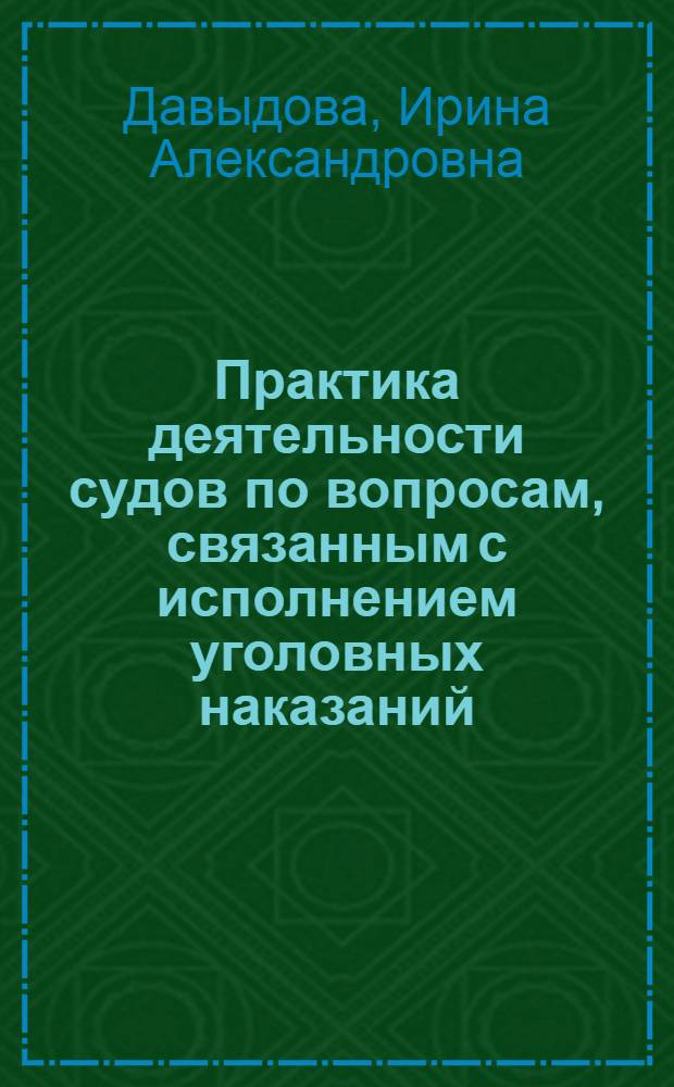 Практика деятельности судов по вопросам, связанным с исполнением уголовных наказаний : аналитический обзор