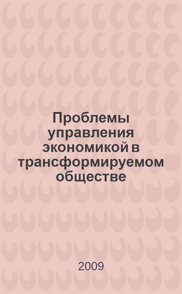 Проблемы управления экономикой в трансформируемом обществе : VI Международная научно-практическая конференция, ноябрь 2009 г. : сборник статей