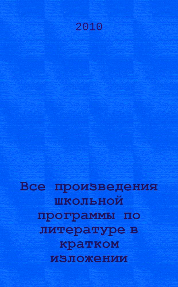 Все произведения школьной программы по литературе в кратком изложении : 5 - 9 классы : пересказ произведений, жанровое своеобразие, особенности композиции, художественные приемы