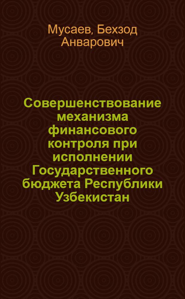Совершенствование механизма финансового контроля при исполнении Государственного бюджета Республики Узбекистан : автореферат диссертации на соискание ученой степени к.э.н. : специальность 08.00.07