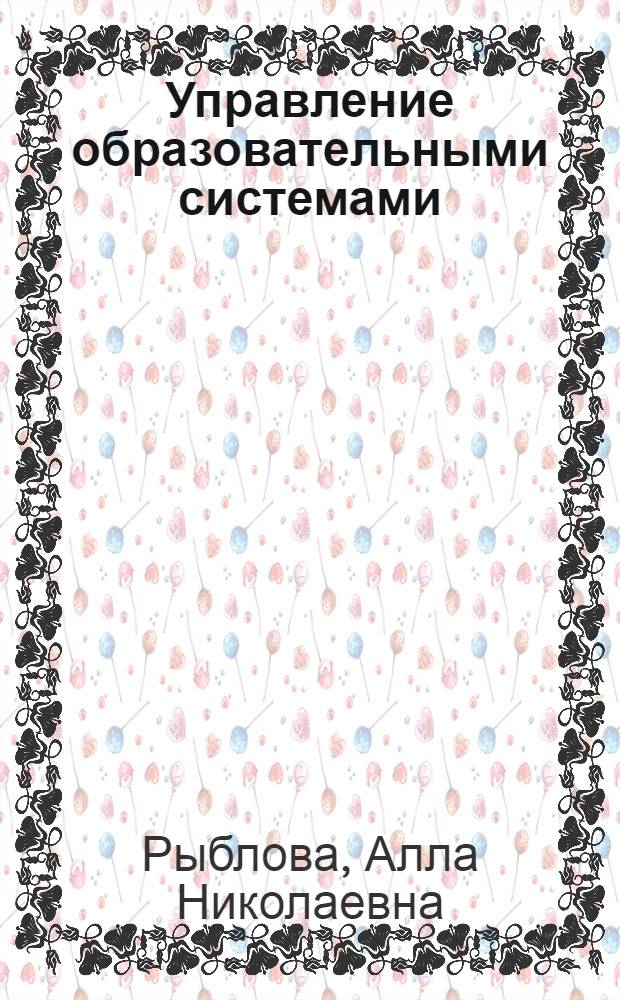 Управление образовательными системами : учебное пособие для студентов специальности 050706.65 "Педагогика и психология"