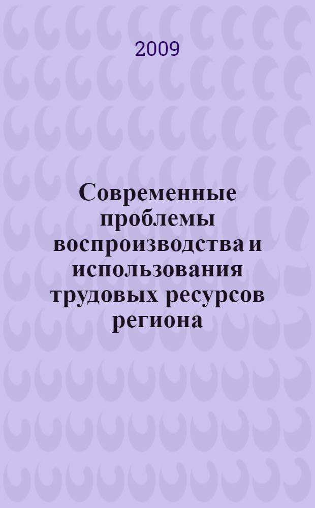 Современные проблемы воспроизводства и использования трудовых ресурсов региона