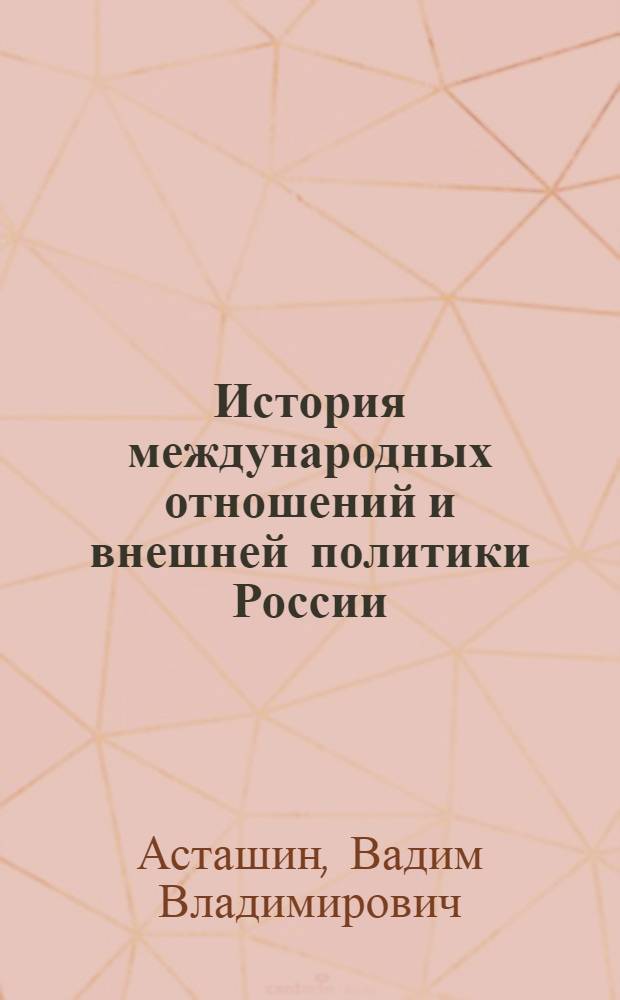 История международных отношений и внешней политики России : учебное пособие для студентов вузов, обучающихся по направлениям подготовки и специальности "Международные отношения"