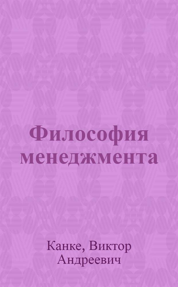 Философия менеджмента : учебник для студентов высших учебных заведений, обучающихся по направлению 080100 "Экономика" и экономическим специальностям