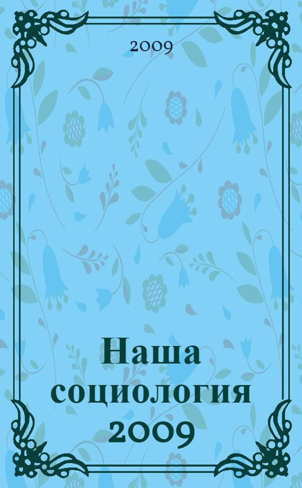 Наша социология 2009: исследовательские практики и перспективы : сборник статей по материалам VIII научной социологической конференции студентов и аспирантов, Москва, 24 апреля 2009