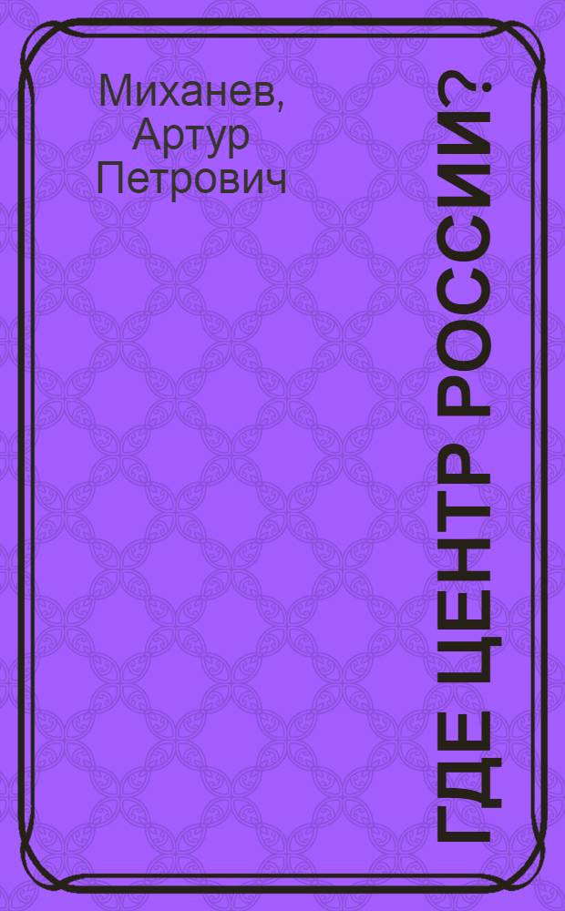 Где центр России? : книга-путешествие : учебное пособие для начальной школы : для младшего школьного возраста