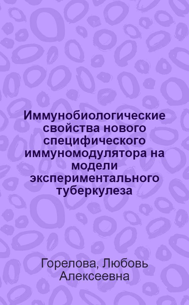 Иммунобиологические свойства нового специфического иммуномодулятора на модели экспериментального туберкулеза : автореферат диссертации на соискание ученой степени к.б.н. : специальность 14.00.36