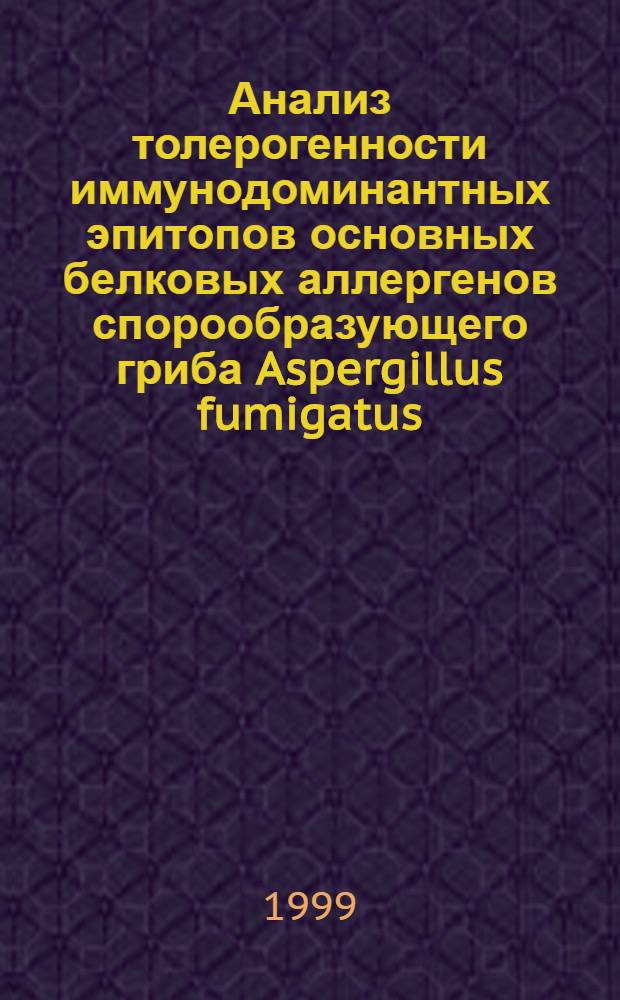 Анализ толерогенности иммунодоминантных эпитопов основных белковых аллергенов спорообразующего гриба Aspergillus fumigatus : автореферат диссертации на соискание ученой степени к.м.н. : специальность 14.00.36