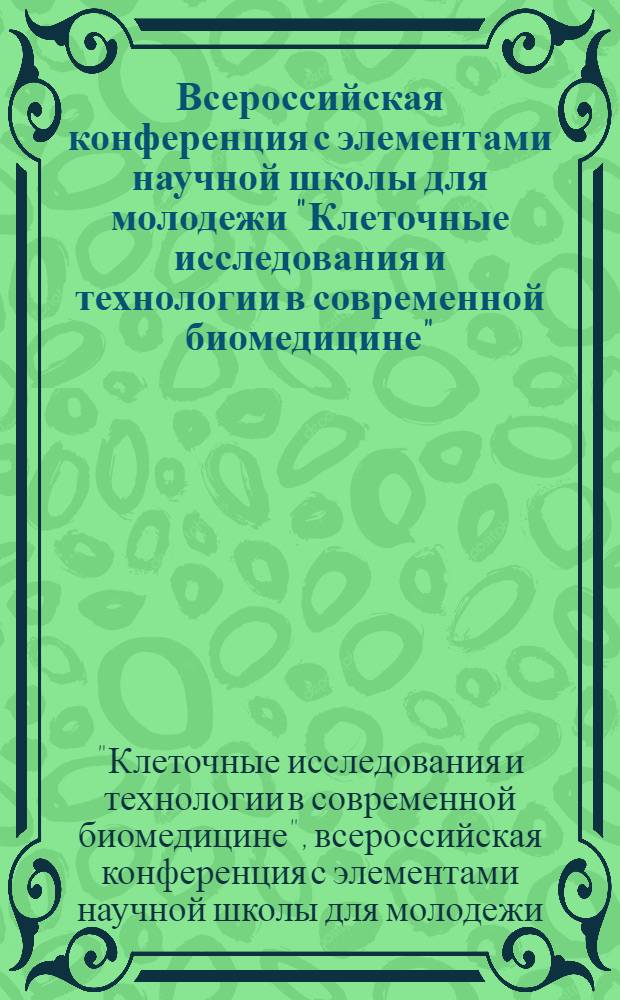 Всероссийская конференция с элементами научной школы для молодежи "Клеточные исследования и технологии в современной биомедицине", 9.11.2009 - 10.10.2009 : сборник материалов