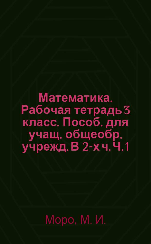 Математика. Рабочая тетрадь 3 класс. Пособ. для учащ. общеобр. учрежд. В 2-х ч. Ч. 1
