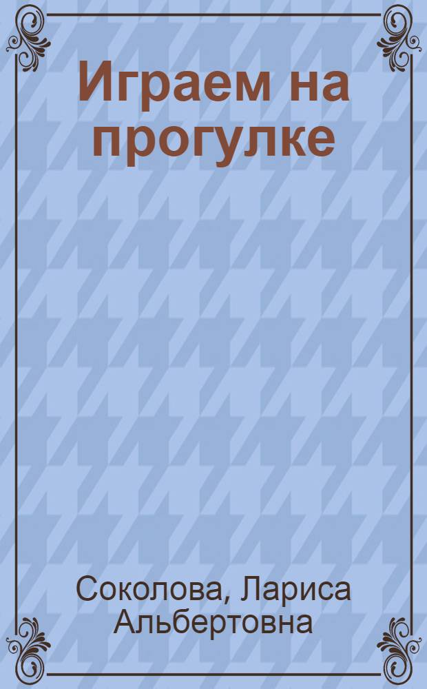 Играем на прогулке : наблюдаем, познаем, учимся : что? где? почему? зачам? как? : практическое пособие