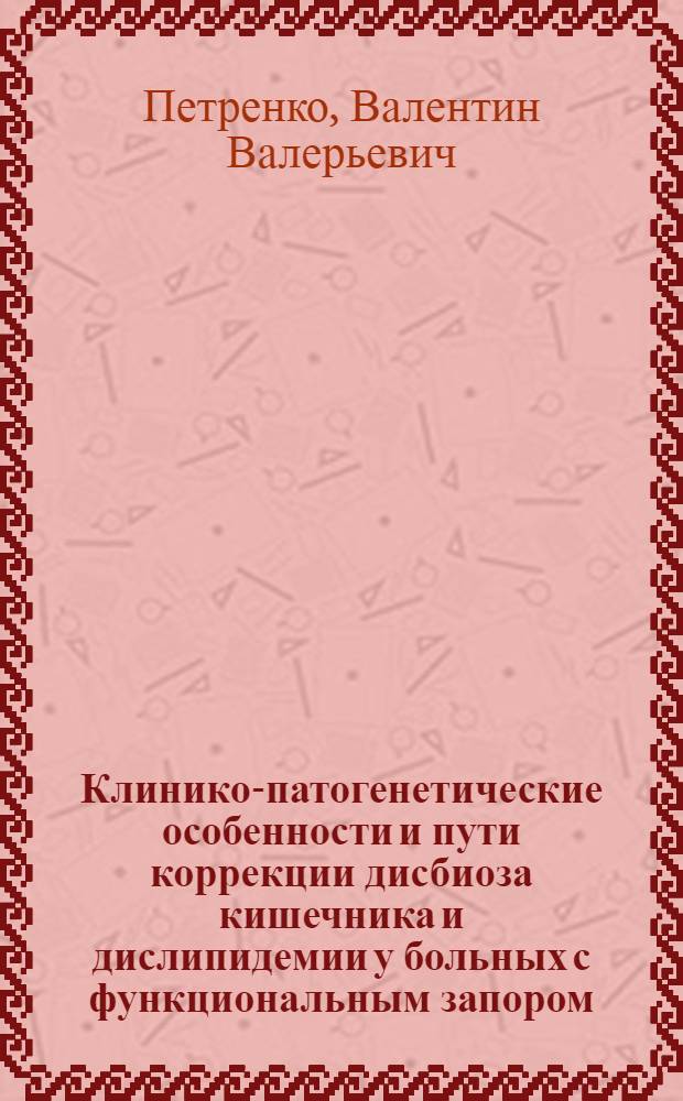 Клинико-патогенетические особенности и пути коррекции дисбиоза кишечника и дислипидемии у больных с функциональным запором : автореф. дис. на соиск. учен. степ. канд. мед. наук : специальность 14.00.05 <Внутрен. болезни>