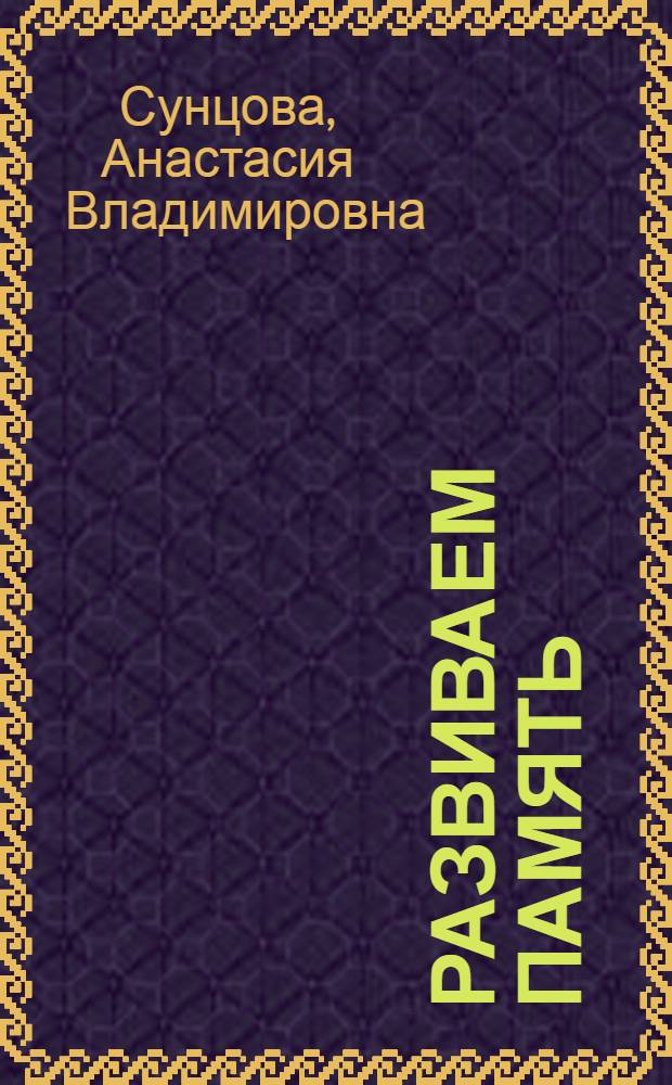 Развиваем память : игры, упражнения, советы специалиста