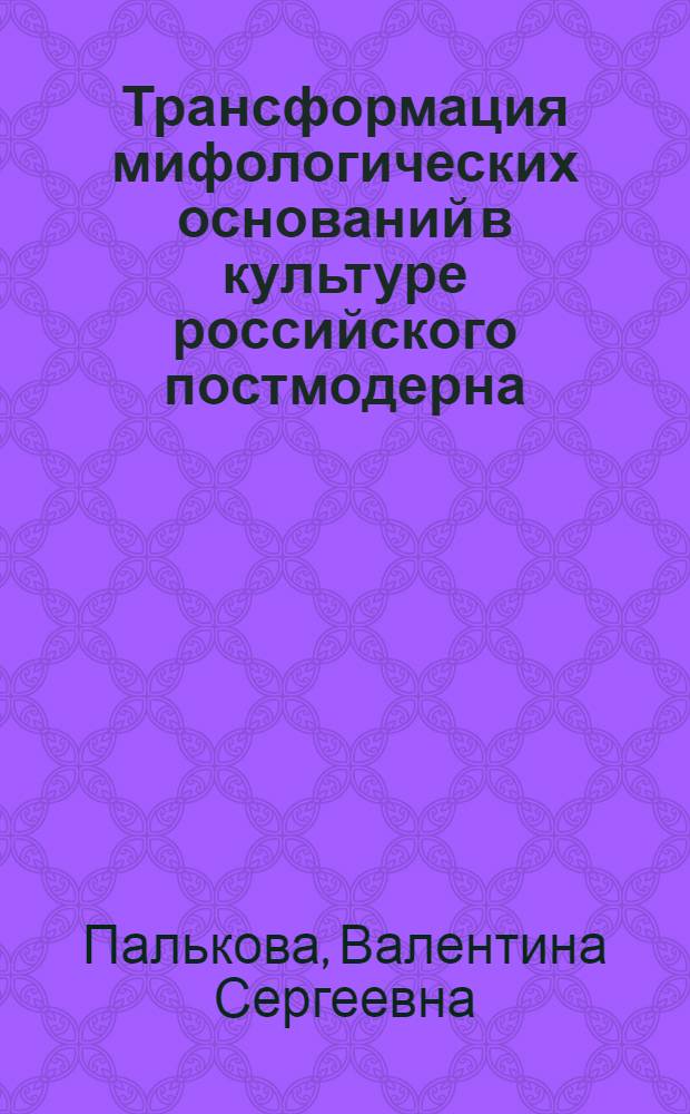 Трансформация мифологических оснований в культуре российского постмодерна : автореф. дис. на соиск. учен. степ. канд. филос. наук : специальность 24.00.01 <Теория и история культуры>