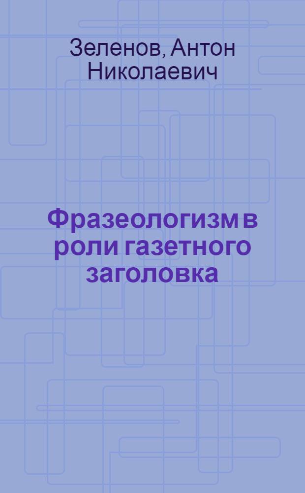 Фразеологизм в роли газетного заголовка : автореф. дис. на соиск. учен. степ. канд. филол. наук : специальность 10.02.01 <Рус. яз.>