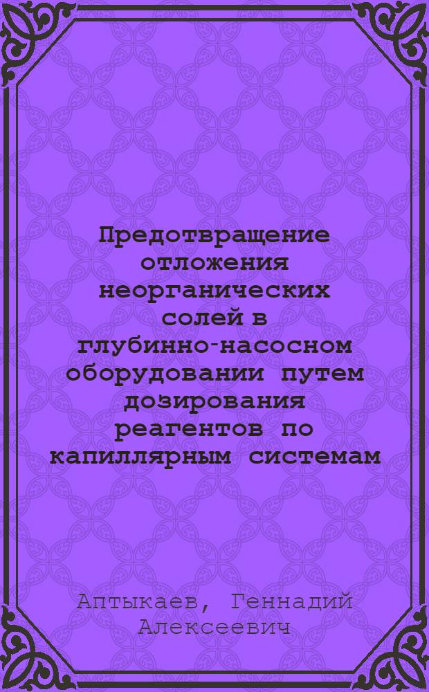 Предотвращение отложения неорганических солей в глубинно-насосном оборудовании путем дозирования реагентов по капиллярным системам : автореф. дис. на соиск. учен. степ. канд. техн. наук : специальность 25.00.17 <Разраб. и эксплуатация нефтяных и газовых месторождений>