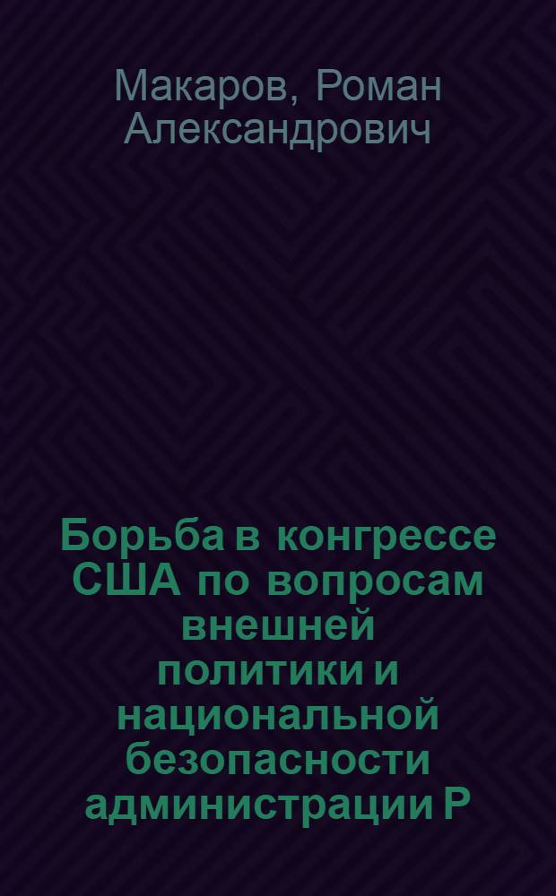 Борьба в конгрессе США по вопросам внешней политики и национальной безопасности администрации Р. Никсона в условиях разделенного правления (1969-1974 гг.) : автореф. дис. на соиск. учен. степ. канд. ист. наук : специальность 07.00.03 <Всеобщ. история>