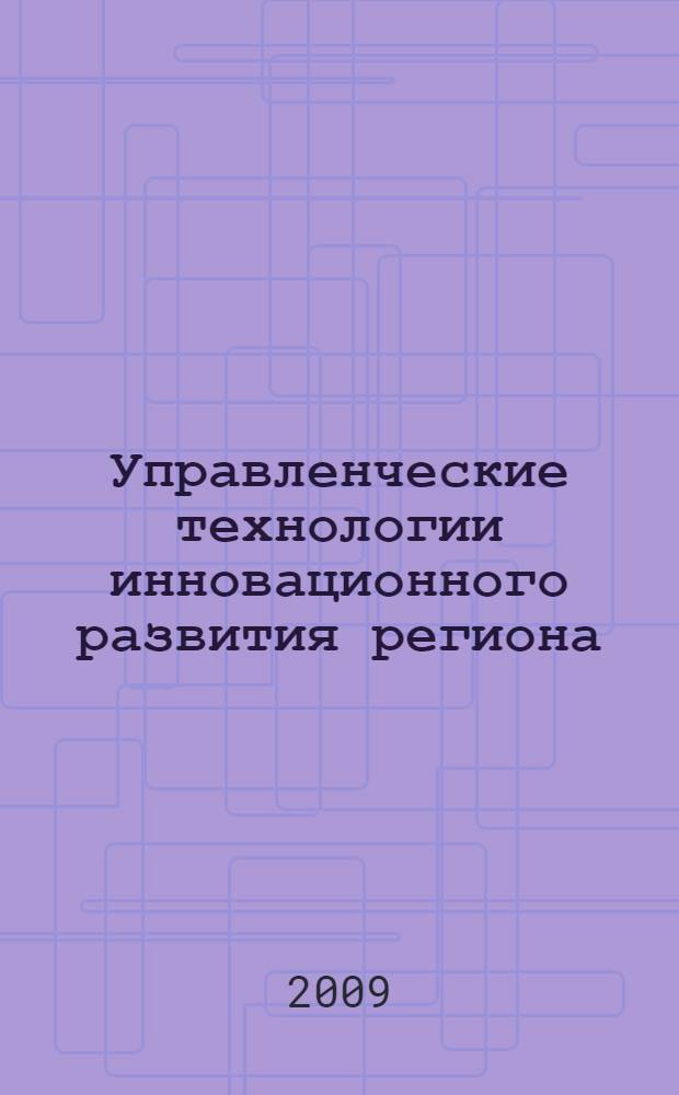 Управленческие технологии инновационного развития региона: теория и методология : автореф. дис. на соиск. учен. степ. д-ра экон. наук : специальность 08.00.05 <Экономика и упр. нар. хоз-вом>