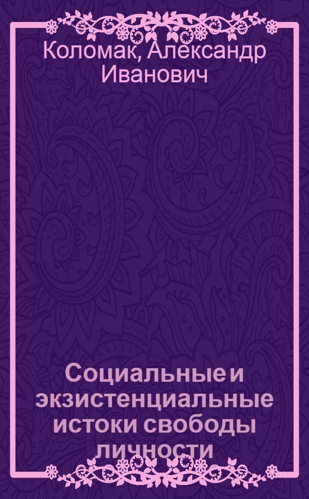 Социальные и экзистенциальные истоки свободы личности : монография