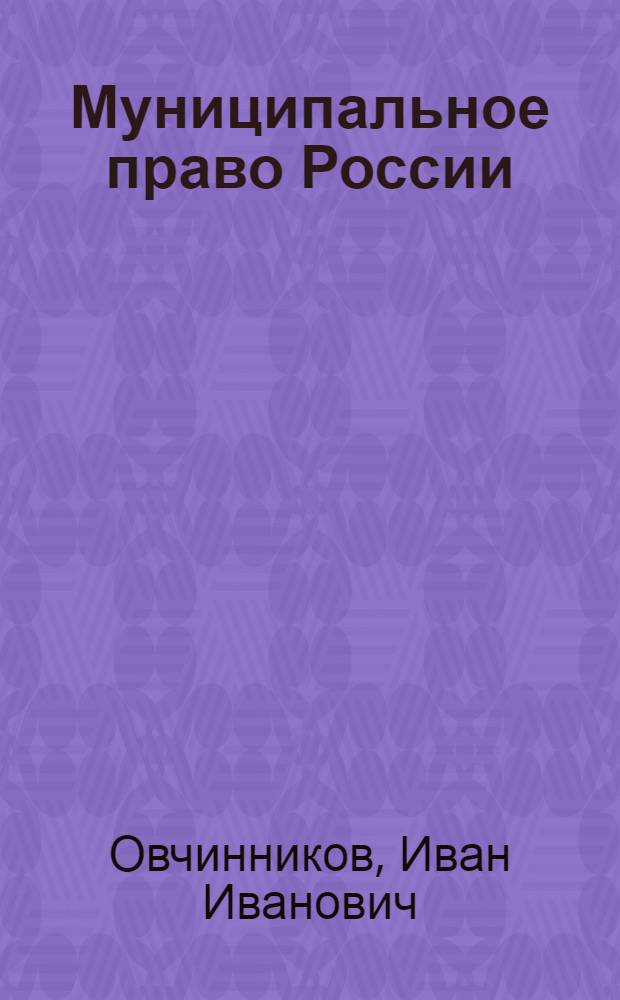 Муниципальное право России : учебник : для студентов высших учебных заведений, обучающихся по специальности 030501 "Юриспруденция", 030505 "Правоохранительная деятельность" и по направлению 030500 "Юриспруденция"