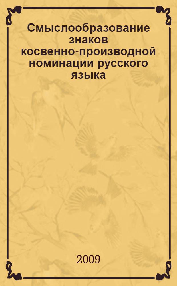 Смыслообразование знаков косвенно-производной номинации русского языка: когнитивно-семиологический аспект исследования : монография