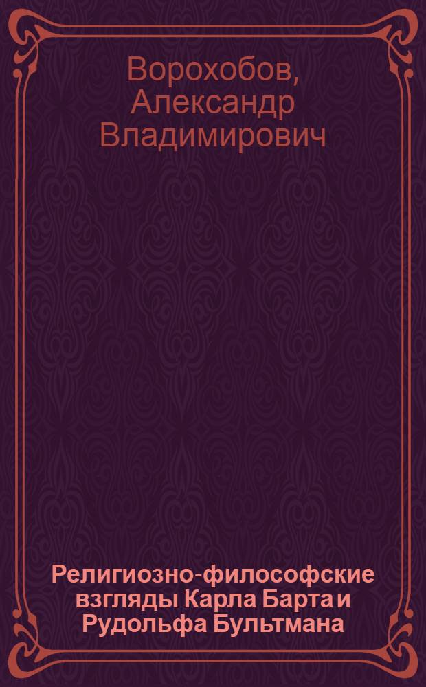 Религиозно-философские взгляды Карла Барта и Рудольфа Бультмана: сравнительный анализ : автореф. дис. на соиск. учен. степ. канд. филос. наук : специальность 09.00.13 <Религиоведение, филос. антропология, философия культуры>