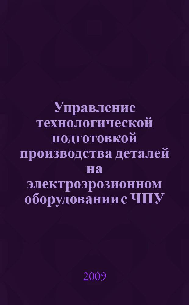 Управление технологической подготовкой производства деталей на электроэрозионном оборудовании с ЧПУ : (на примере обработки деталей пресс-форм) : автореф. дис. на соиск. учен. степ. канд. техн. наук : специальность 05.13.06 <Автоматизация и упр. технол. процессами и пр-вами>