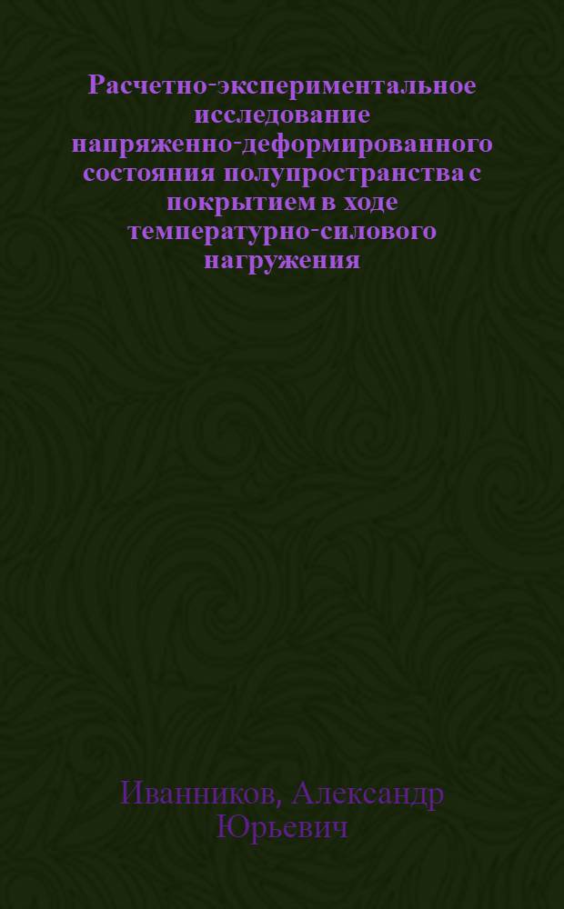 Расчетно-экспериментальное исследование напряженно-деформированного состояния полупространства с покрытием в ходе температурно-силового нагружения : автореф. дис. на соиск. учен. степ. канд. техн. наук : специальность 01.02.04 <Механика деформируемого твердого тела>
