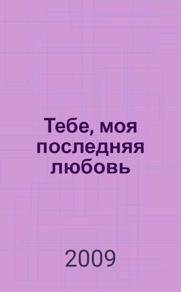 ...Тебе, моя последняя любовь : поэтический сборник