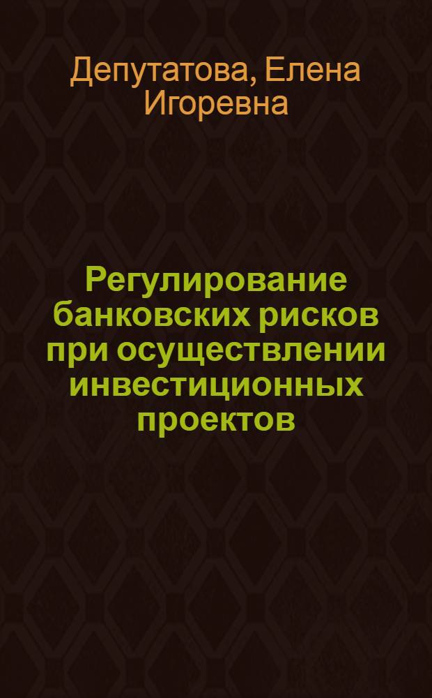 Регулирование банковских рисков при осуществлении инвестиционных проектов : автореф. дис. на соиск. учен. степ. канд. экон. наук : специальность 08.00.10 <Финансы, денеж. обращение и кредит>