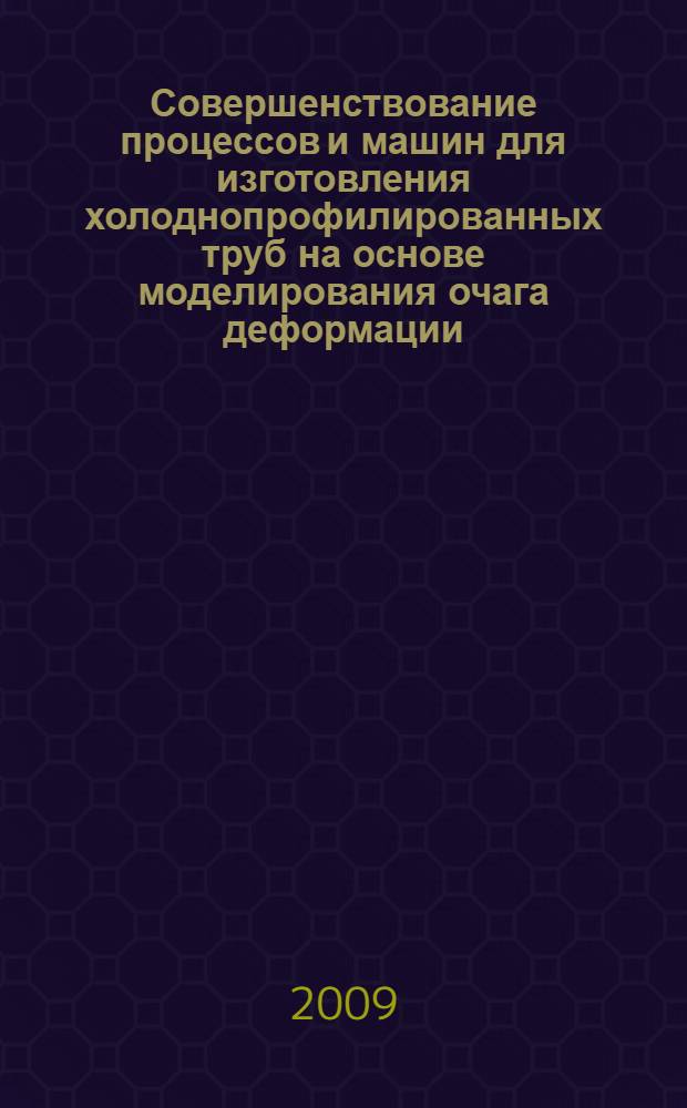 Совершенствование процессов и машин для изготовления холоднопрофилированных труб на основе моделирования очага деформации : автореф. дис. на соиск. учен. степ. д-ра техн. наук : специальность 05.03.05 <Технологии и машины обраб. давлением>