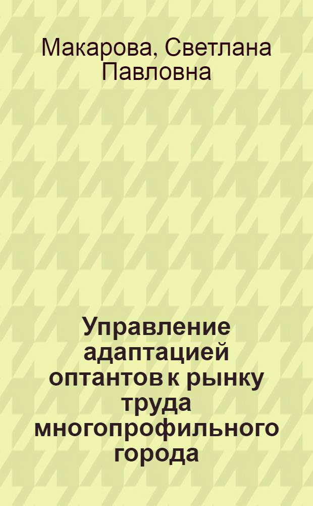 Управление адаптацией оптантов к рынку труда многопрофильного города : (на примере г.Череповца) : автореф. дис. на соиск. учен. степ. канд. социол. наук : специальность 22.00.08 <Социология упр.>