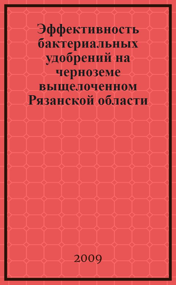 Эффективность бактериальных удобрений на черноземе выщелоченном Рязанской области : автореф. дис. на соиск. учен. степ. канд. с.-х. наук : специальность 06.01.09 <Растениеводство>