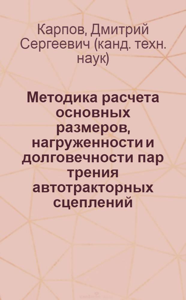 Методика расчета основных размеров, нагруженности и долговечности пар трения автотракторных сцеплений : автореф. дис. на соиск. учен. степ. канд. техн. наук : специальность 05.05.03 <Колес. и гусенич. машины>