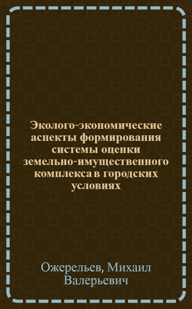 Эколого-экономические аспекты формирования системы оценки земельно-имущественного комплекса в городских условиях : (на материалах г.Ростова- на-Дону) : автореф. дис. на соиск. учен. степ. канд. экон. наук : специальность 08.00.05 <Экономика и упр. нар. хоз-вом>