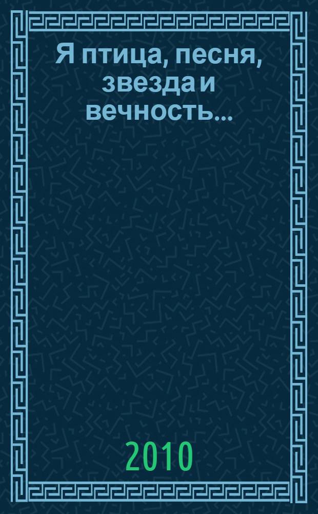 Я птица, песня, звезда и вечность...
